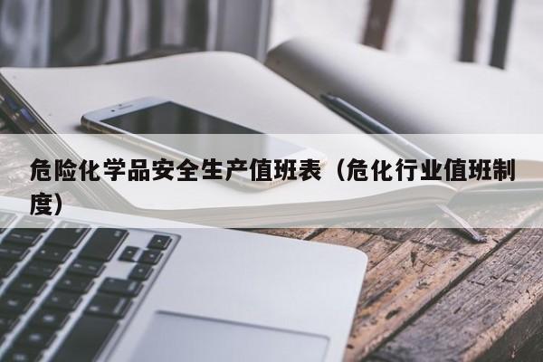 危险化学品安全生产值班表（危化行业值班制度）